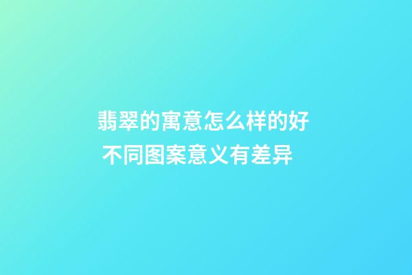 翡翠的寓意怎么样的好  不同图案意义有差异